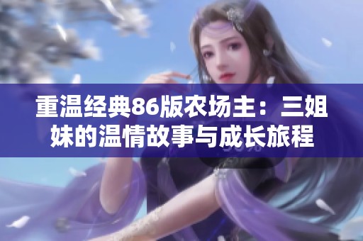 重溫經(jīng)典86版農(nóng)場主：三姐妹的溫情故事與成長旅程
