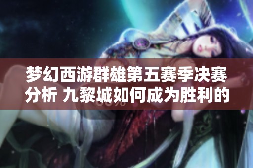 夢幻西游群雄第五賽季決賽分析 九黎城如何成為勝利的關(guān)鍵所在