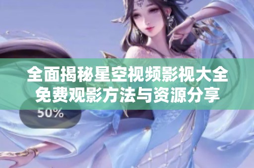 全面揭秘星空視頻影視大全免費(fèi)觀影方法與資源分享