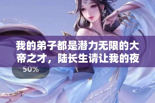 我的弟子都是潛力無限的大帝之才，陸長生請讓我的夜晚安寧