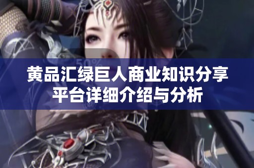黃品匯綠巨人商業(yè)知識分享平臺詳細介紹與分析