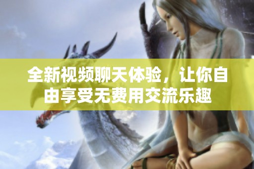 全新視頻聊天體驗，讓你自由享受無費用交流樂趣
