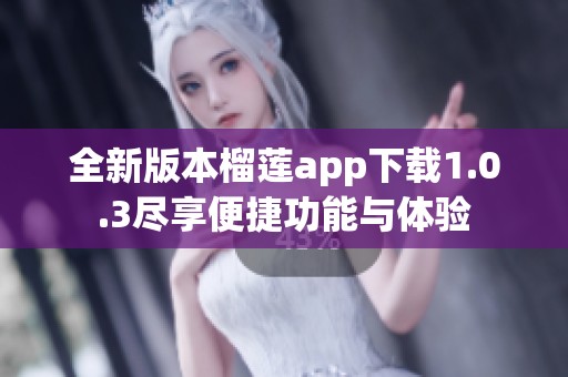 全新版本榴蓮app下載1.0.3盡享便捷功能與體驗(yàn)