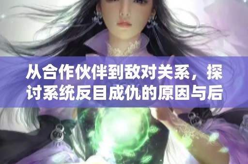 從合作伙伴到敵對(duì)關(guān)系，探討系統(tǒng)反目成仇的原因與后果