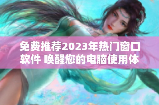 免費推薦2023年熱門窗口軟件 喚醒您的電腦使用體驗