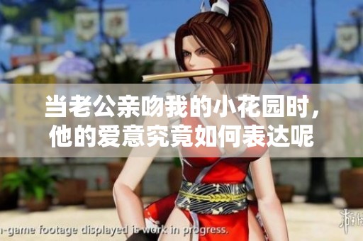 當(dāng)老公親吻我的小花園時(shí)，他的愛(ài)意究竟如何表達(dá)呢