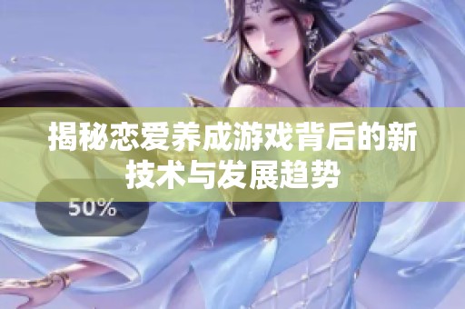 揭秘戀愛養(yǎng)成游戲背后的新技術(shù)與發(fā)展趨勢