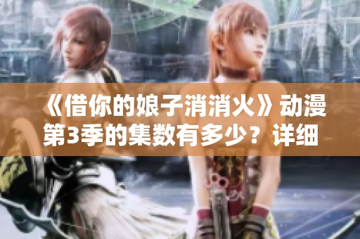 《借你的娘子消消火》動漫第3季的集數(shù)有多少？詳細揭秘<div   id=