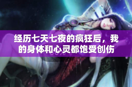 經(jīng)歷七天七夜的瘋狂后，我的身體和心靈都飽受創(chuàng)傷