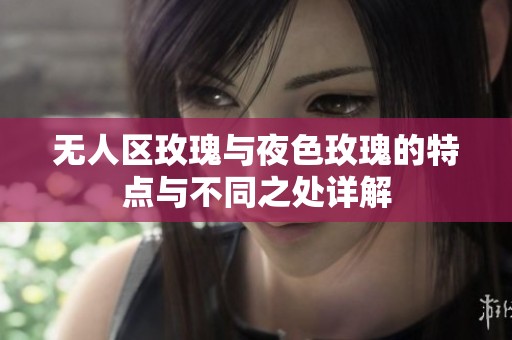 無人區(qū)玫瑰與夜色玫瑰的特點與不同之處詳解