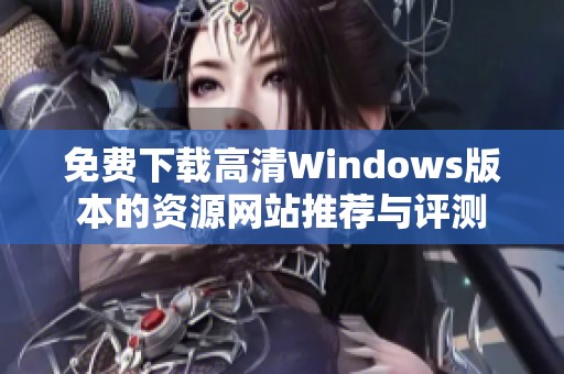 免費下載高清Windows版本的資源網(wǎng)站推薦與評測