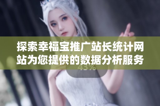 探索幸福寶推廣站長統(tǒng)計網(wǎng)站為您提供的數(shù)據(jù)分析服務