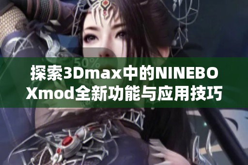 探索3Dmax中的NINEBOXmod全新功能與應(yīng)用技巧指南