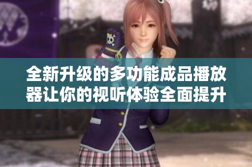 全新升級(jí)的多功能成品播放器讓你的視聽體驗(yàn)全面提升
