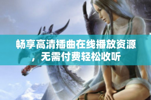 暢享高清插曲在線播放資源，無需付費輕松收聽
