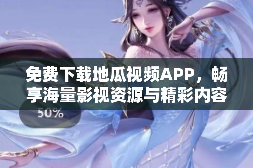 免費(fèi)下載地瓜視頻APP，暢享海量影視資源與精彩內(nèi)容