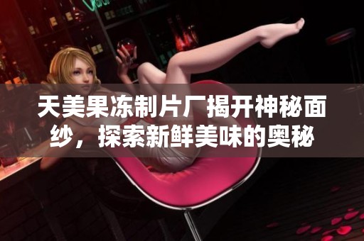天美果凍制片廠揭開(kāi)神秘面紗，探索新鮮美味的奧秘