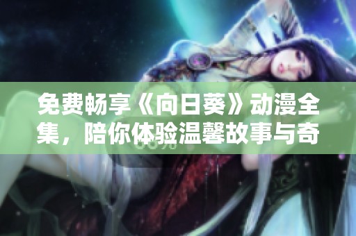 免費暢享《向日葵》動漫全集，陪你體驗溫馨故事與奇幻冒險