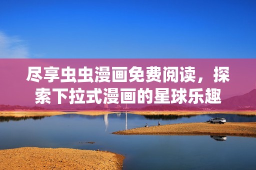 盡享蟲蟲漫畫免費(fèi)閱讀，探索下拉式漫畫的星球樂趣