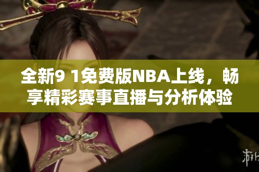 全新9 1免費版NBA上線，暢享精彩賽事直播與分析體驗