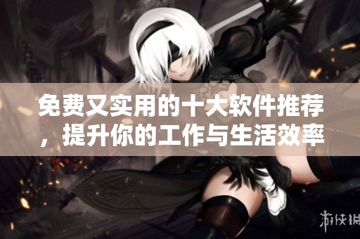 免費(fèi)又實(shí)用的十大軟件推薦，提升你的工作與生活效率