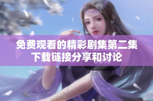 免費(fèi)觀看的精彩劇集第二集下載鏈接分享和討論