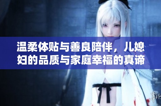 溫柔體貼與善良陪伴，兒媳婦的品質(zhì)與家庭幸福的真諦