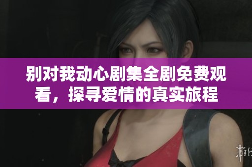 別對我動心劇集全劇免費(fèi)觀看<div   id=