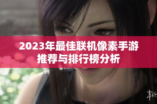 2023年最佳聯(lián)機(jī)像素手游推薦與排行榜分析