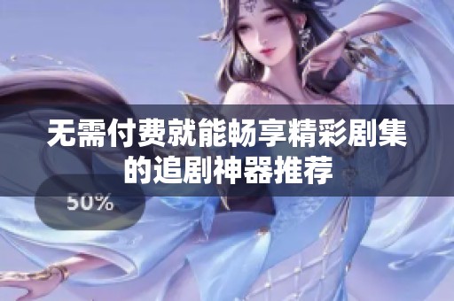 無(wú)需付費(fèi)就能暢享精彩劇集的追劇神器推薦