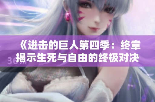 《進(jìn)擊的巨人第四季：終章揭示生死與自由的終極對(duì)決》