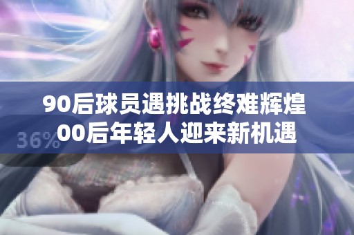 90后球員遇挑戰(zhàn)終難輝煌 00后年輕人迎來新機遇