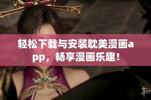 輕松下載與安裝耽美漫畫app，暢享漫畫樂趣！