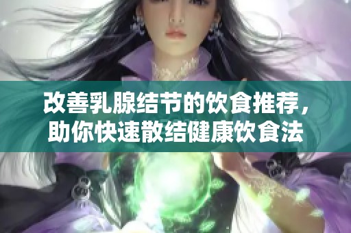 改善乳腺結(jié)節(jié)的飲食推薦，助你快速散結(jié)健康飲食法