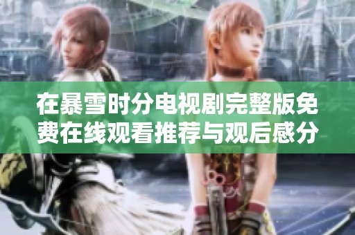 在暴雪時(shí)分電視劇完整版免費(fèi)在線觀看推薦與觀后感分享