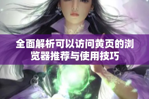 全面解析可以訪問(wèn)黃頁(yè)的瀏覽器推薦與使用技巧