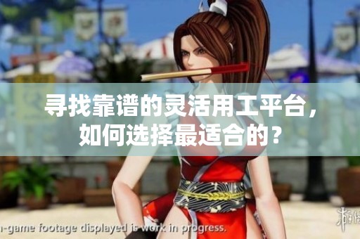尋找靠譜的靈活用工平臺，如何選擇最適合的？