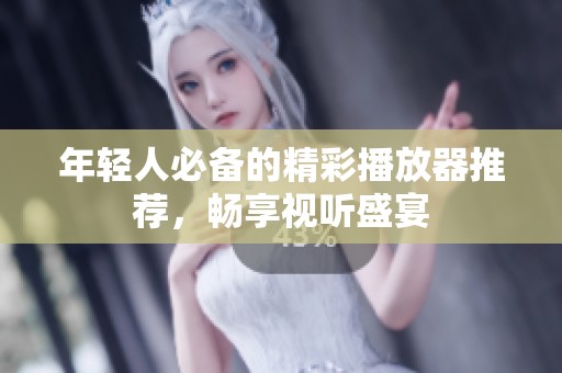年輕人必備的精彩播放器推薦，暢享視聽(tīng)盛宴