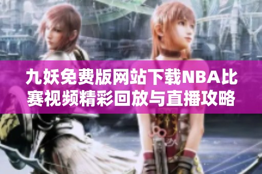 九妖免費版網(wǎng)站下載NBA比賽視頻精彩回放與直播攻略