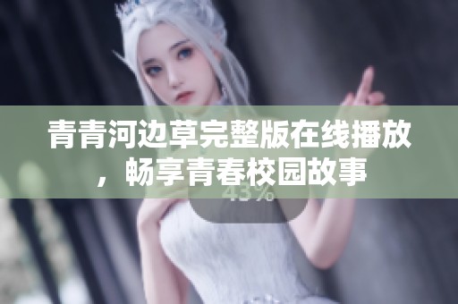 青青河邊草完整版在線播放，暢享青春校園故事