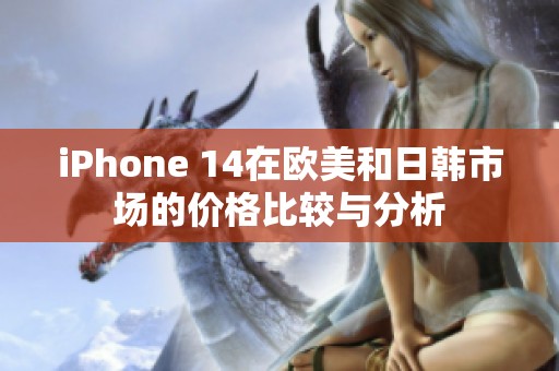 iPhone 14在歐美和日韓市場(chǎng)的價(jià)格比較與分析