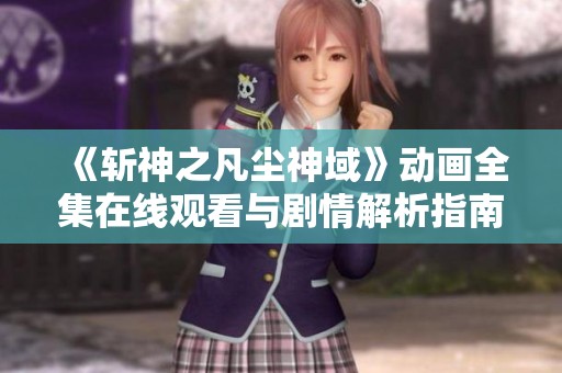 《斬神之凡塵神域》動畫全集在線觀看與劇情解析指南