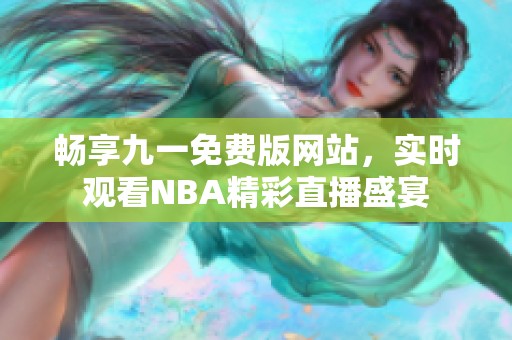 暢享九一免費(fèi)版網(wǎng)站，實(shí)時(shí)觀看NBA精彩直播盛宴