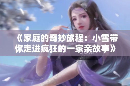 《家庭的奇妙旅程：小雪帶你走進(jìn)瘋狂的一家親故事》