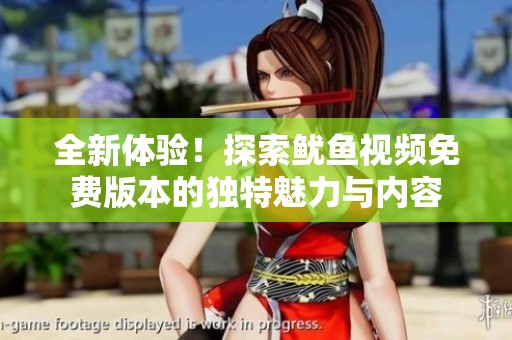 全新體驗！探索魷魚視頻免費版本的獨特魅力與內(nèi)容