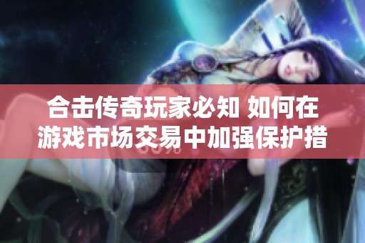 合擊傳奇玩家必知 如何在游戲市場交易中加強(qiáng)保護(hù)措施