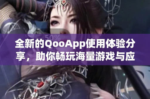 全新的QooApp使用體驗(yàn)分享，助你暢玩海量游戲與應(yīng)用