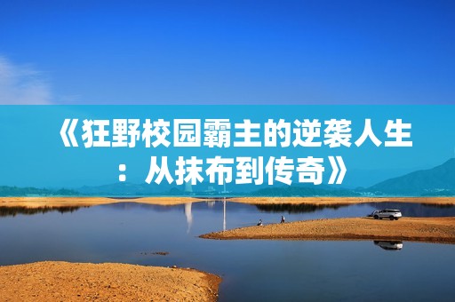 《狂野校園霸主的逆襲人生：從抹布到傳奇》