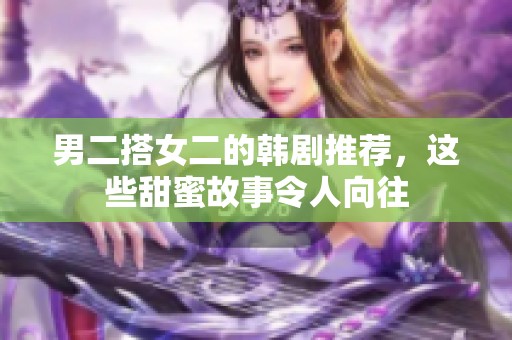 男二搭女二的韓劇推薦，這些甜蜜故事令人向往