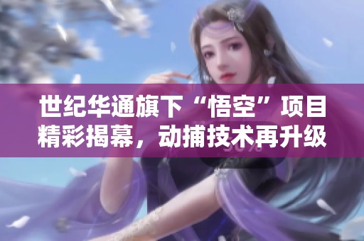 世紀(jì)華通旗下“悟空”項(xiàng)目精彩揭幕<div   id=